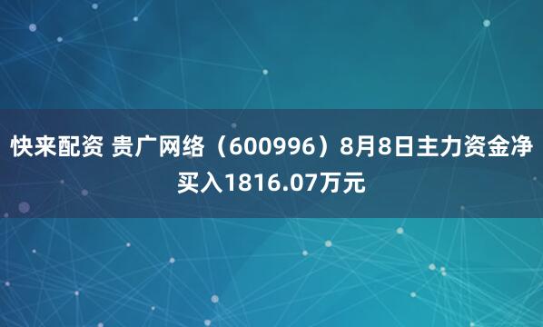 快来配资 贵广网络(600996)8月8日主力资金净买入1816.07万元