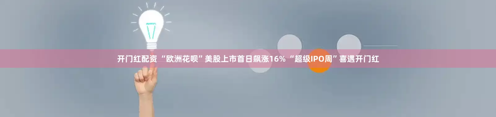 开门红配资 “欧洲花呗”美股上市首日飙涨16% “超级IPO周”喜遇开门红