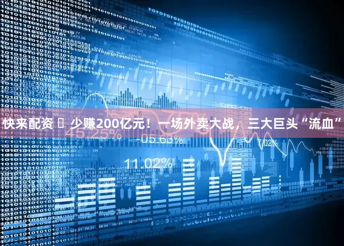 快来配资 ​少赚200亿元！一场外卖大战，三大巨头“流血”