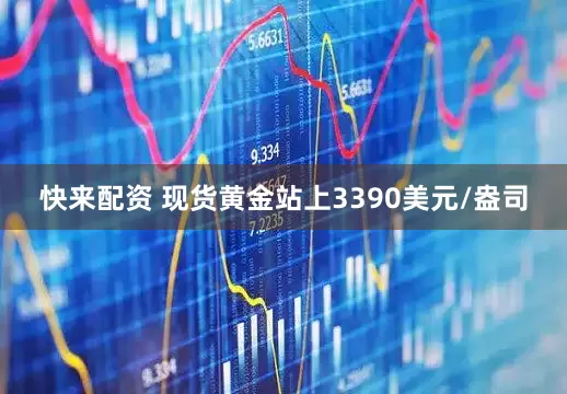 快来配资 现货黄金站上3390美元/盎司