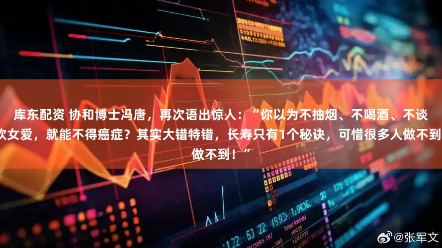 库东配资 协和博士冯唐，再次语出惊人：“你以为不抽烟、不喝酒、不谈男欢女爱，就能不得癌症？其实大错特错，长寿只有1个秘诀，可惜很多人做不到！”
