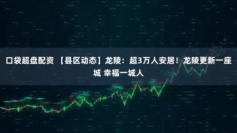口袋超盘配资 【县区动态】龙陵：超3万人安居！龙陵更新一座城 幸福一城人