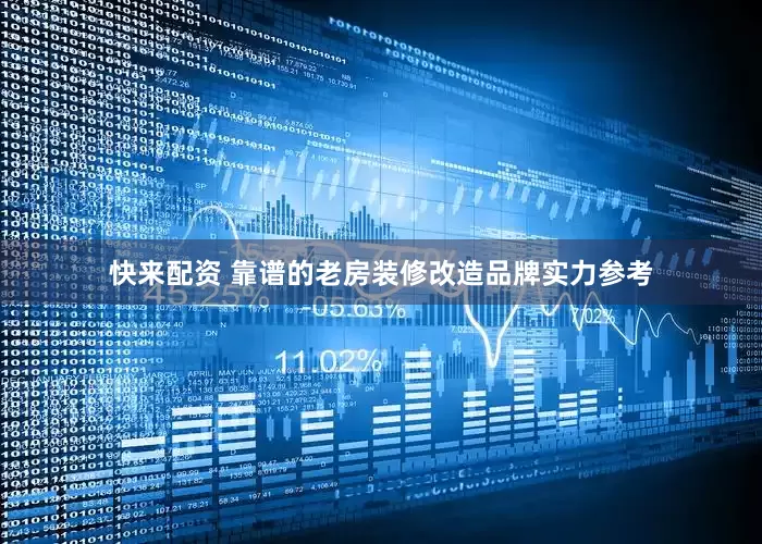 快来配资 靠谱的老房装修改造品牌实力参考